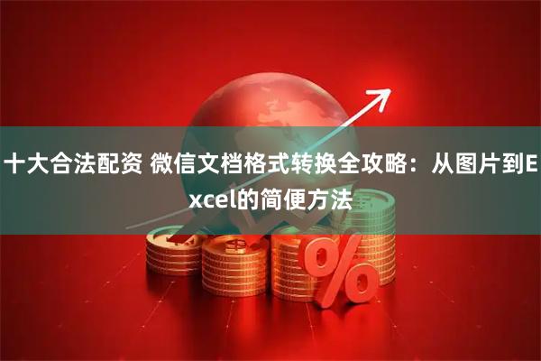 十大合法配资 微信文档格式转换全攻略：从图片到Excel的简便方法