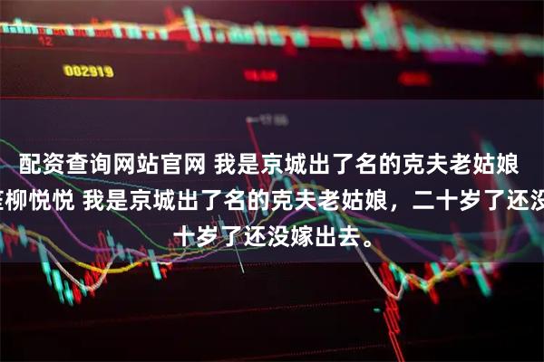 配资查询网站官网 我是京城出了名的克夫老姑娘 陆朝江笙柳悦悦 我是京城出了名的克夫老姑娘，二十岁了还没嫁出去。