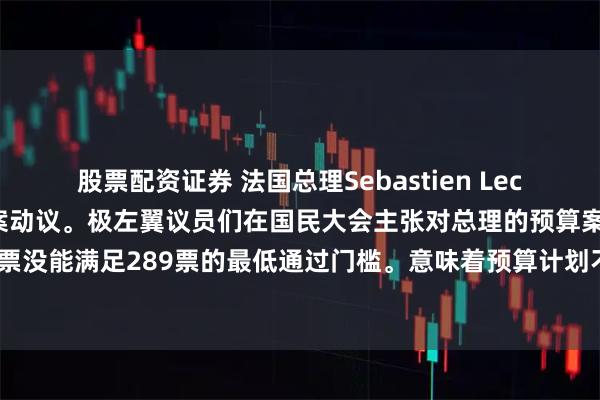 股票配资证券 法国总理Sebastien Lecornu通过第一轮不信任案动议。极左翼议员们在国民大会主张对总理的预算案进行表决，267张支持票没能满足289票的最低通过门槛。意味着预算计划不至于被拒绝，总理也无需按极左翼的要求而辞职。